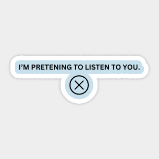 I'm Pretending To Listen To You Sticker